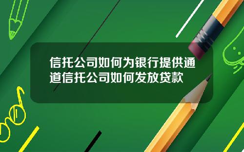 信托公司如何为银行提供通道信托公司如何发放贷款