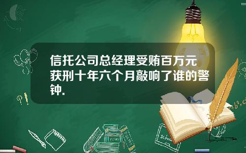 信托公司总经理受贿百万元获刑十年六个月敲响了谁的警钟.