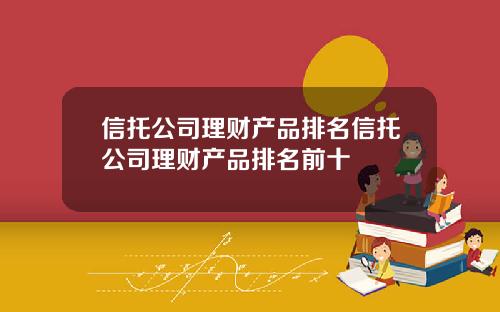 信托公司理财产品排名信托公司理财产品排名前十