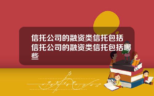 信托公司的融资类信托包括信托公司的融资类信托包括哪些
