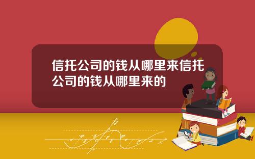信托公司的钱从哪里来信托公司的钱从哪里来的