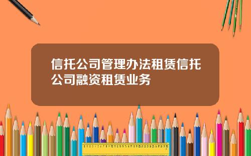信托公司管理办法租赁信托公司融资租赁业务