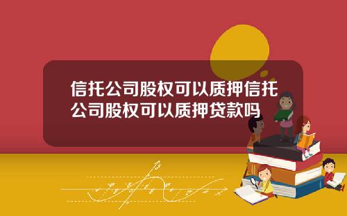信托公司股权可以质押信托公司股权可以质押贷款吗