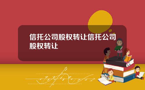 信托公司股权转让信托公司股权转让