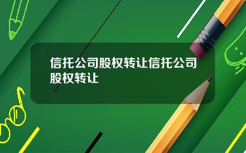 信托公司股权转让信托公司股权转让