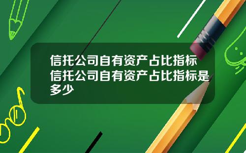 信托公司自有资产占比指标信托公司自有资产占比指标是多少