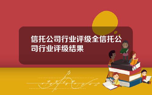 信托公司行业评级全信托公司行业评级结果