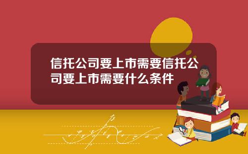 信托公司要上市需要信托公司要上市需要什么条件