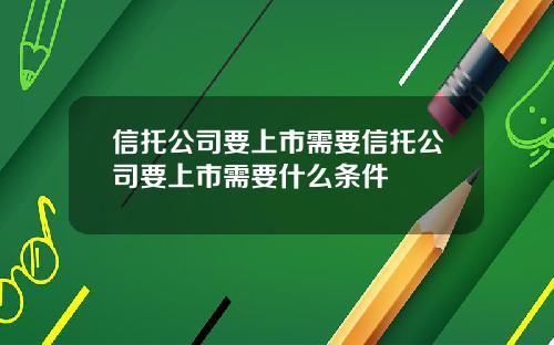 信托公司要上市需要信托公司要上市需要什么条件