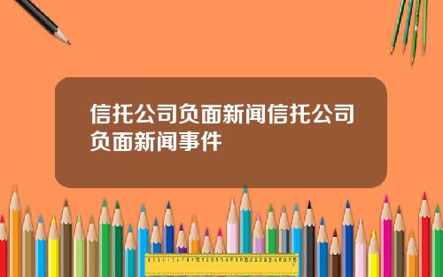 信托公司负面新闻信托公司负面新闻事件