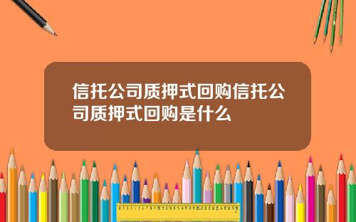 信托公司质押式回购信托公司质押式回购是什么