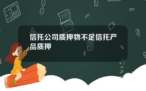 信托公司质押物不足信托产品质押