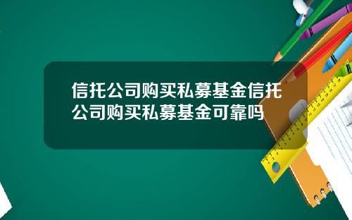 信托公司购买私募基金信托公司购买私募基金可靠吗