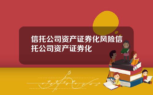 信托公司资产证券化风险信托公司资产证券化