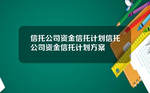 信托公司资金信托计划信托公司资金信托计划方案