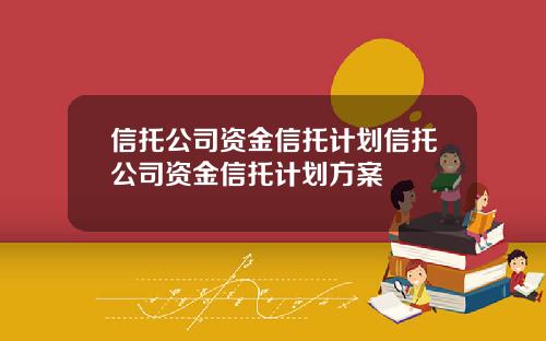 信托公司资金信托计划信托公司资金信托计划方案