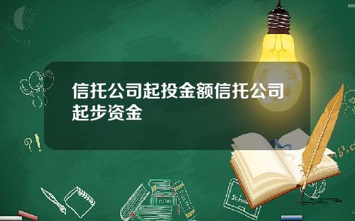 信托公司起投金额信托公司起步资金