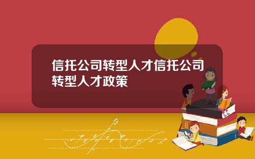 信托公司转型人才信托公司转型人才政策