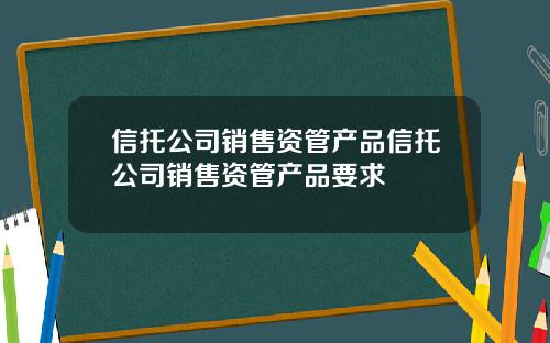 信托公司销售资管产品信托公司销售资管产品要求