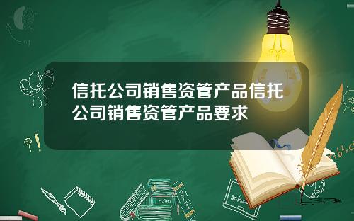 信托公司销售资管产品信托公司销售资管产品要求