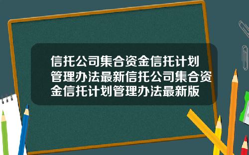 信托公司集合资金信托计划管理办法最新信托公司集合资金信托计划管理办法最新版
