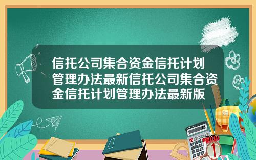 信托公司集合资金信托计划管理办法最新信托公司集合资金信托计划管理办法最新版