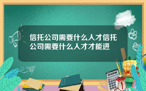 信托公司需要什么人才信托公司需要什么人才才能进