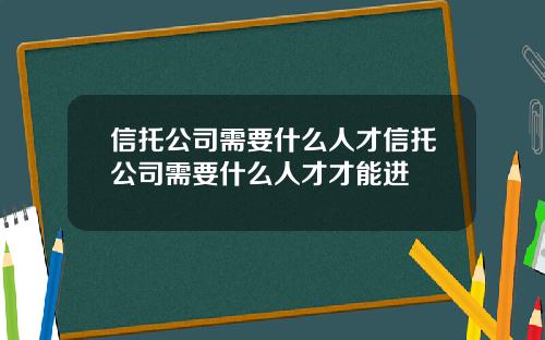 信托公司需要什么人才信托公司需要什么人才才能进