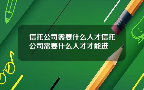 信托公司需要什么人才信托公司需要什么人才才能进