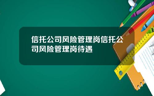 信托公司风险管理岗信托公司风险管理岗待遇