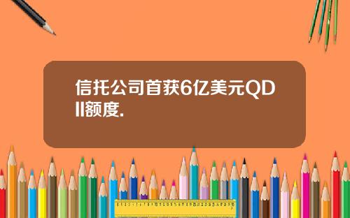 信托公司首获6亿美元QDII额度.