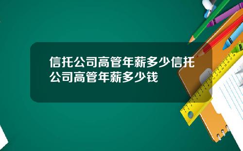 信托公司高管年薪多少信托公司高管年薪多少钱