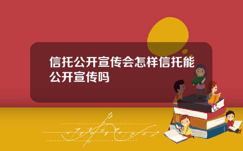 信托公开宣传会怎样信托能公开宣传吗