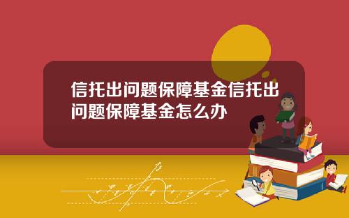 信托出问题保障基金信托出问题保障基金怎么办