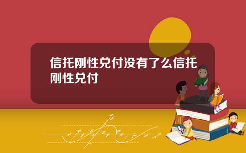 信托刚性兑付没有了么信托刚性兑付