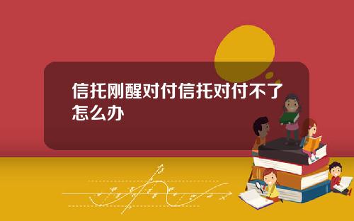 信托刚醒对付信托对付不了怎么办
