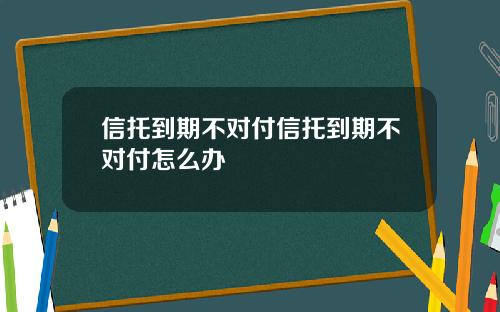 信托到期不对付信托到期不对付怎么办