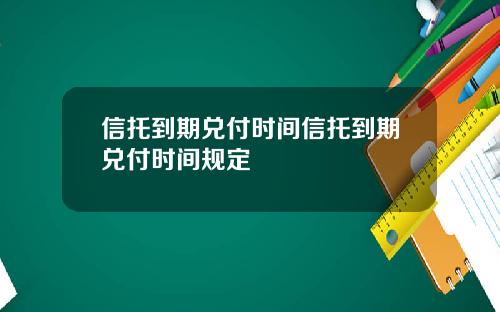信托到期兑付时间信托到期兑付时间规定