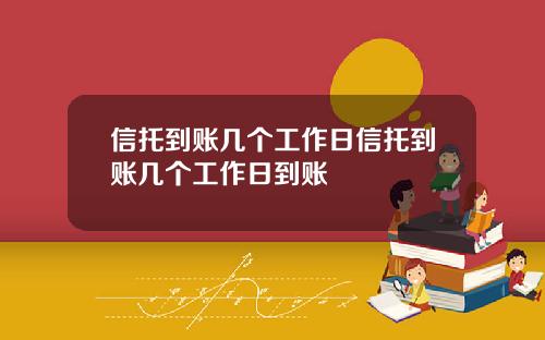 信托到账几个工作日信托到账几个工作日到账