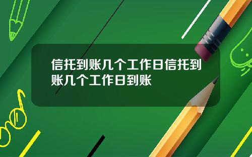 信托到账几个工作日信托到账几个工作日到账