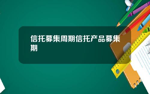 信托募集周期信托产品募集期