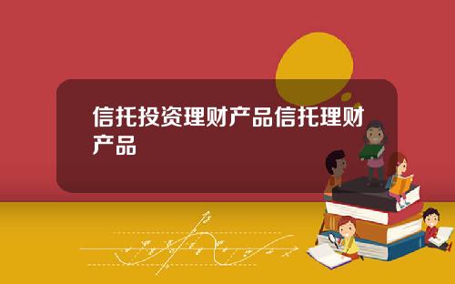 信托投资理财产品信托理财产品