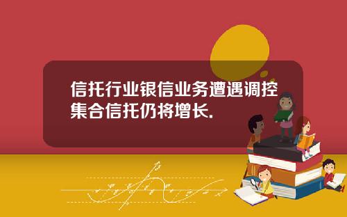 信托行业银信业务遭遇调控集合信托仍将增长.