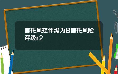 信托风控评级为B信托风险评级r2