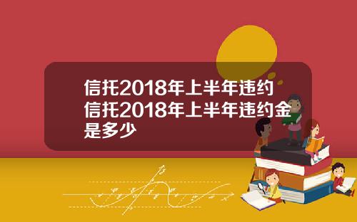 信托2018年上半年违约信托2018年上半年违约金是多少