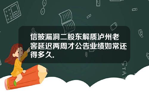 信披漏洞二股东解质泸州老窖延迟两周才公告业绩如常还得多久.