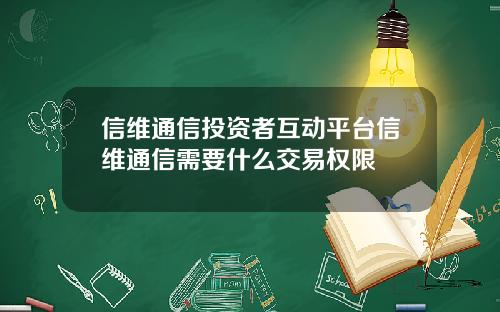 信维通信投资者互动平台信维通信需要什么交易权限