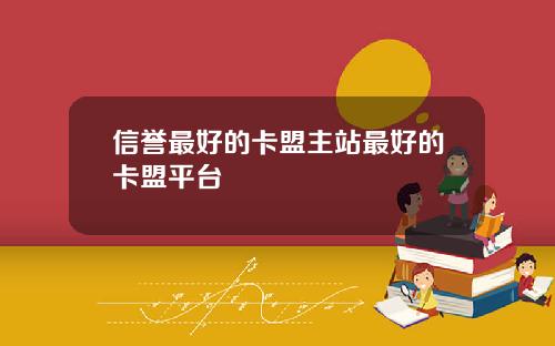 信誉最好的卡盟主站最好的卡盟平台