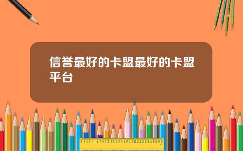 信誉最好的卡盟最好的卡盟平台