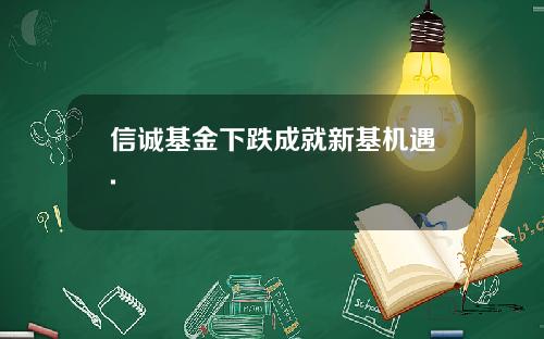 信诚基金下跌成就新基机遇.